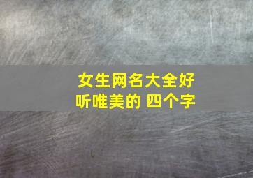 女生网名大全好听唯美的 四个字